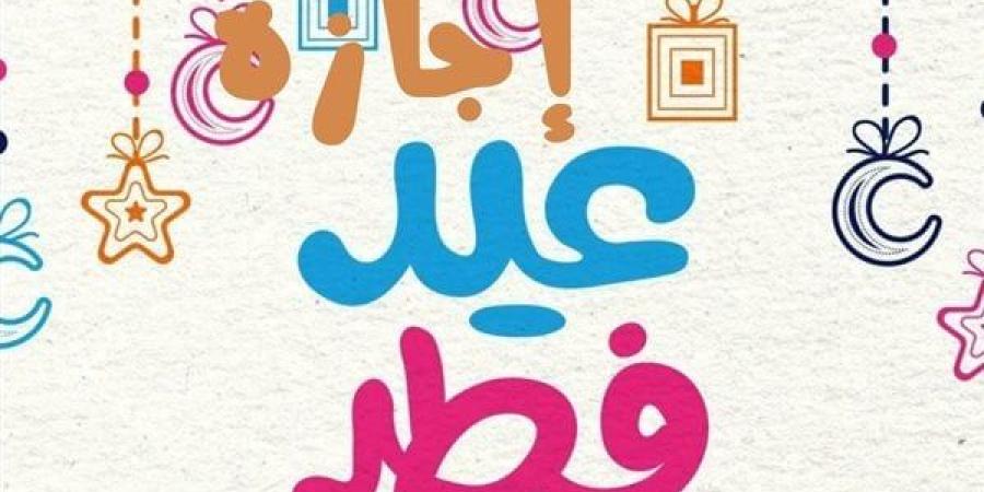 إجازة عيد الفطر 2025 للقطاع الخاص والحكومي - خبر صح
